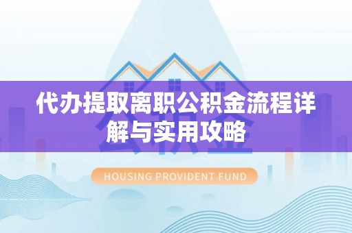 宝坻代办提取离职公积金流程详解与实用攻略