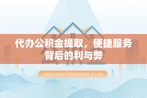 宝坻代办公积金提取，便捷服务背后的利与弊