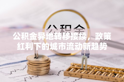 宝坻公积金异地转移接续，政策红利下的城市流动新趋势