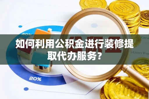 宝坻如何利用公积金进行装修提取代办服务？