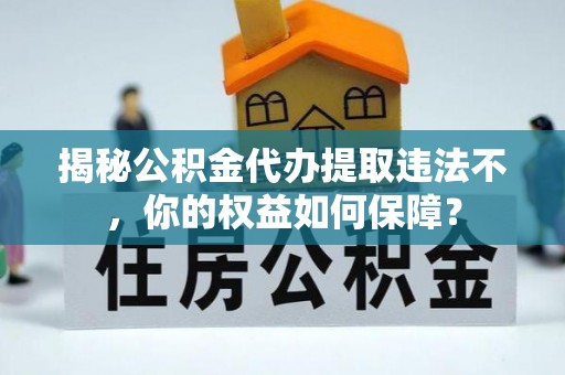 宝坻揭秘公积金代办提取违法不，你的权益如何保障？